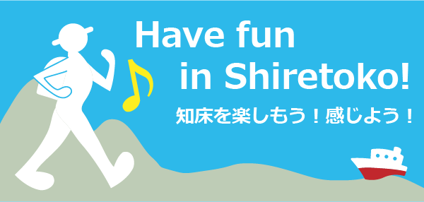 Have fun in Shiretoko!知床を楽しもう！感じよう！